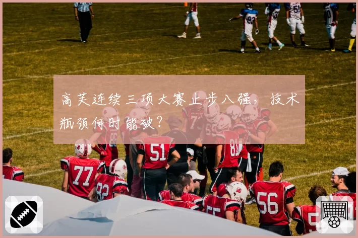 高芙连续三项大赛止步八强，技术瓶颈何时能破？