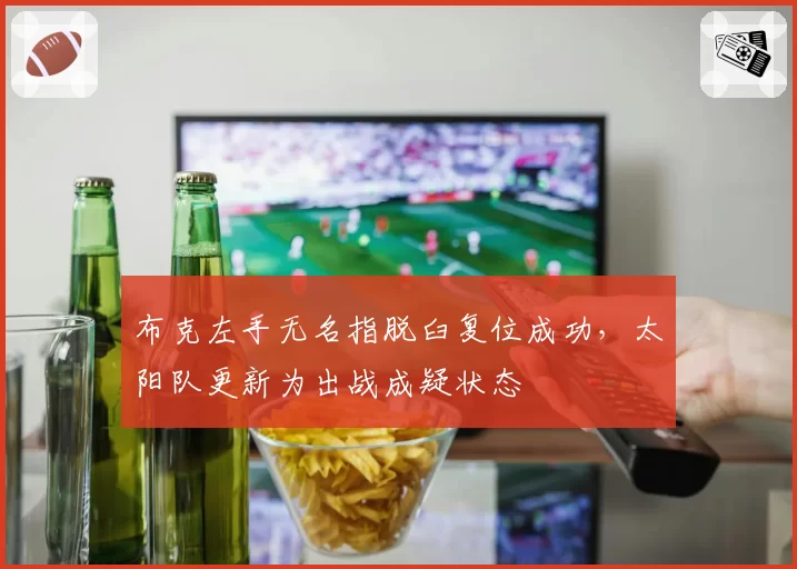 布克左手无名指脱臼复位成功，太阳队更新为出战成疑状态