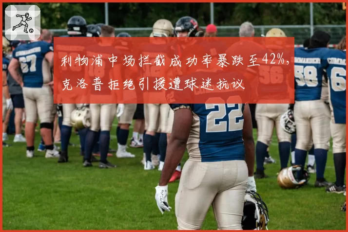 利物浦中场拦截成功率暴跌至42%，克洛普拒绝引援遭球迷抗议