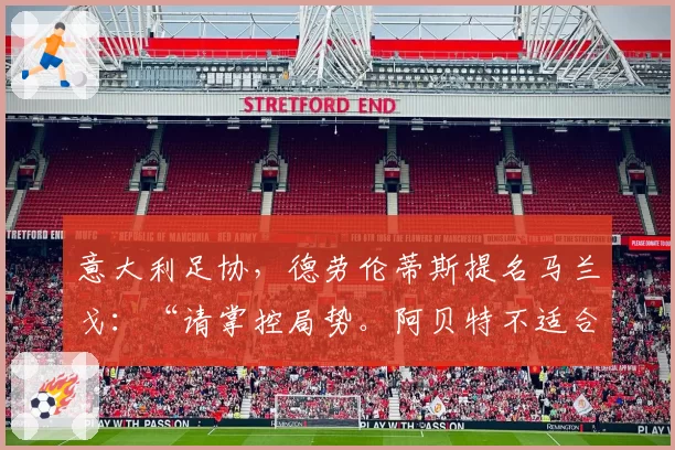 意大利足协，德劳伦蒂斯提名马兰戈：“请掌控局势。阿贝特不适合”