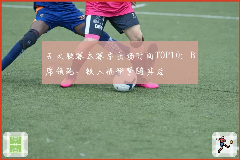 五大联赛本赛季出场时间TOP10：B席领跑，铁人福登紧随其后