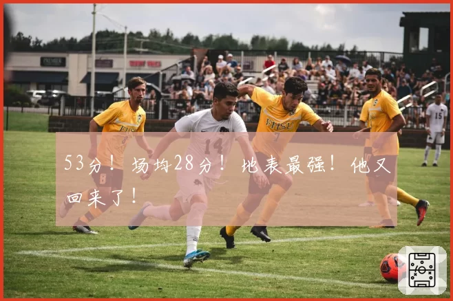 53分!场均28分!地表最强!他又回来了!