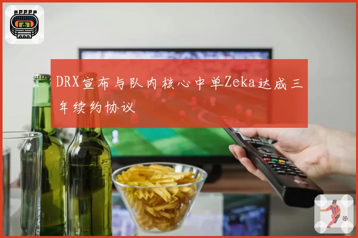 DRX宣布与队内核心中单Zeka达成三年续约协议