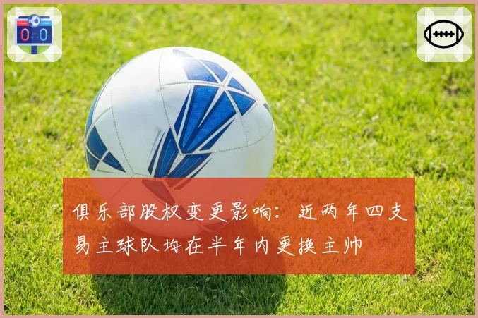 俱乐部股权变更影响：近两年四支易主球队均在半年内更换主帅