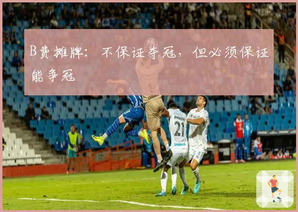 B费摊牌:不保证夺冠,但必须保证能争冠