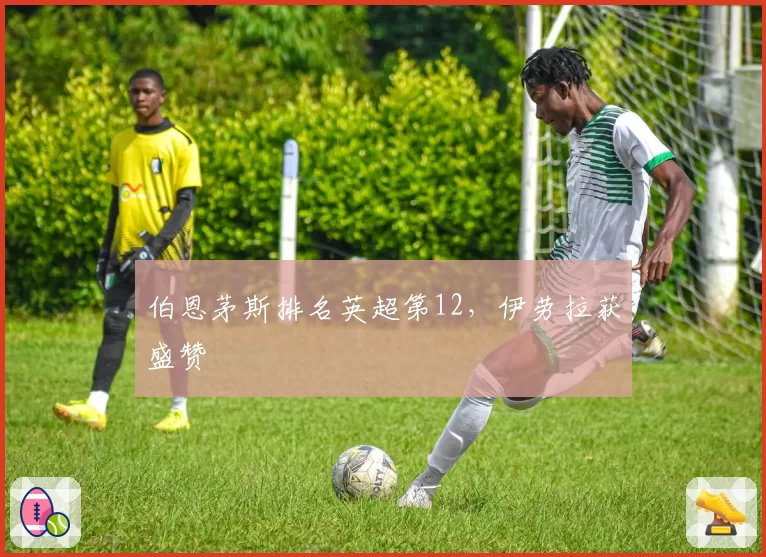 伯恩茅斯排名英超第12,伊劳拉获盛赞