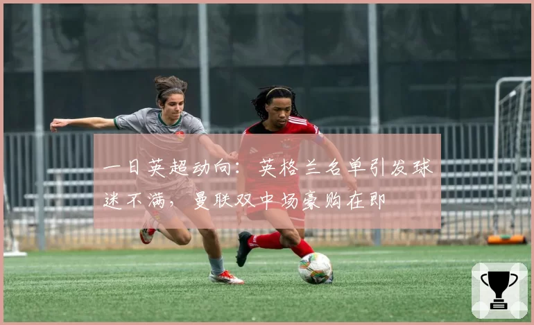 一日英超动向:英格兰名单引发球迷不满,曼联双中场豪购在即