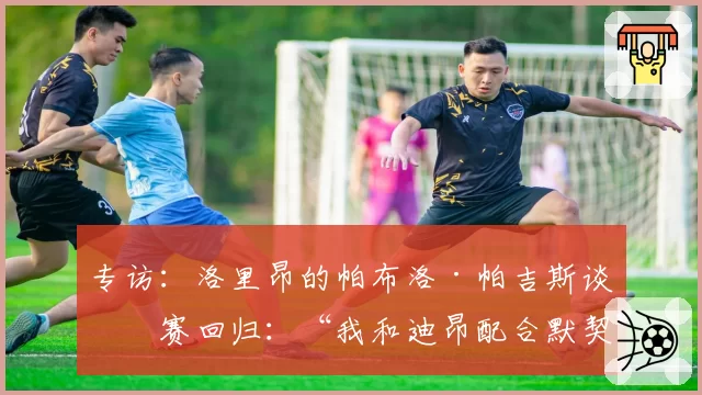 专访：洛里昂的帕布洛·帕吉斯谈停赛回归：“我和迪昂配合默契”