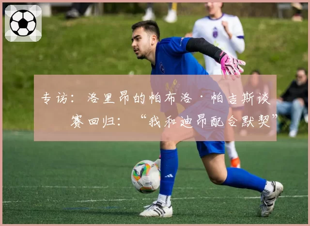 专访：洛里昂的帕布洛·帕吉斯谈停赛回归：“我和迪昂配合默契”
