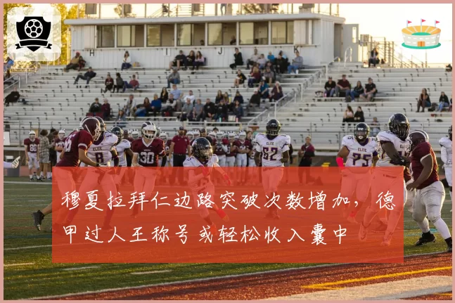 穆夏拉拜仁边路突破次数增加,德甲过人王称号或轻松收入囊中
