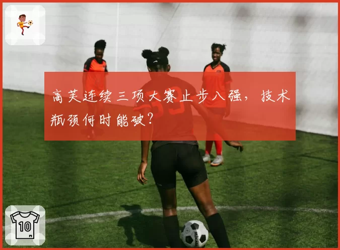 高芙连续三项大赛止步八强，技术瓶颈何时能破？