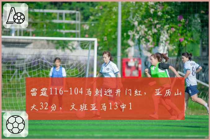 雷霆116-104马刺迎开门红,亚历山大32分,文班亚马13中1
