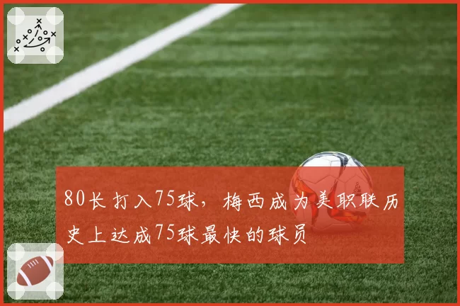80长打入75球，梅西成为美职联历史上达成75球最快的球员