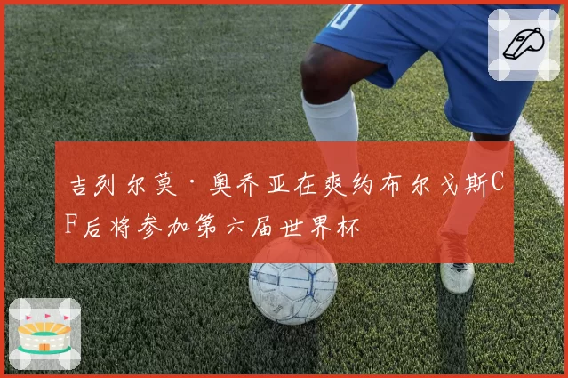吉列尔莫·奥乔亚在爽约布尔戈斯CF后将参加第六届世界杯