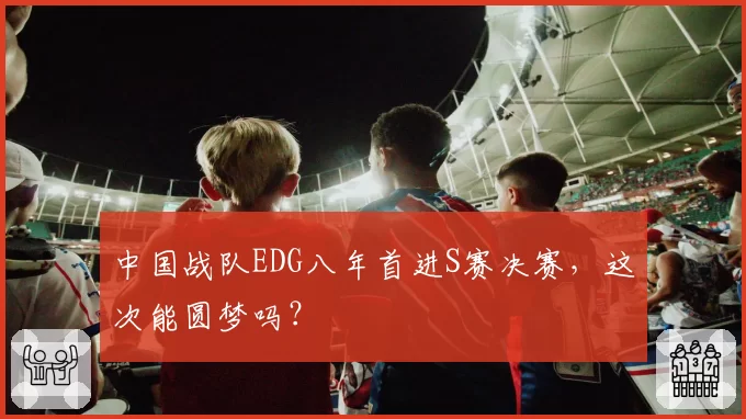 中国战队EDG八年首进S赛决赛，这次能圆梦吗？