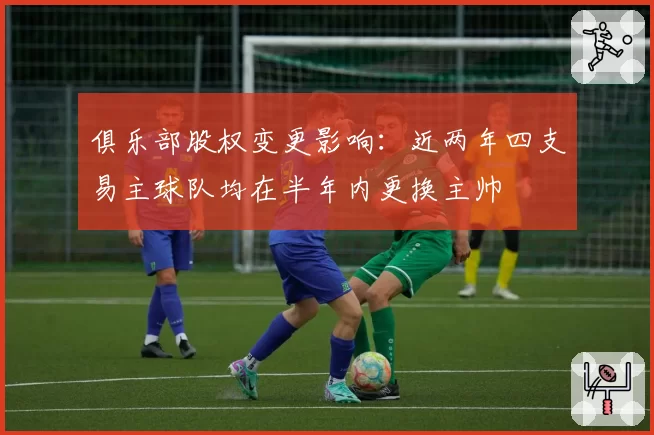 俱乐部股权变更影响：近两年四支易主球队均在半年内更换主帅
