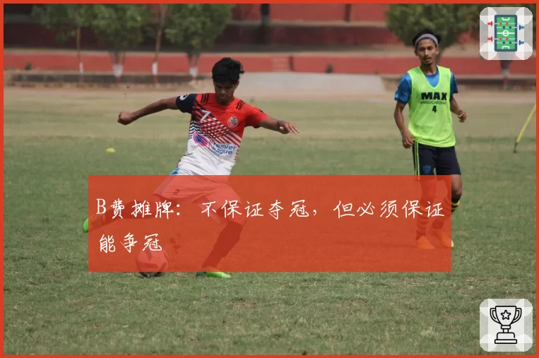 B费摊牌:不保证夺冠,但必须保证能争冠