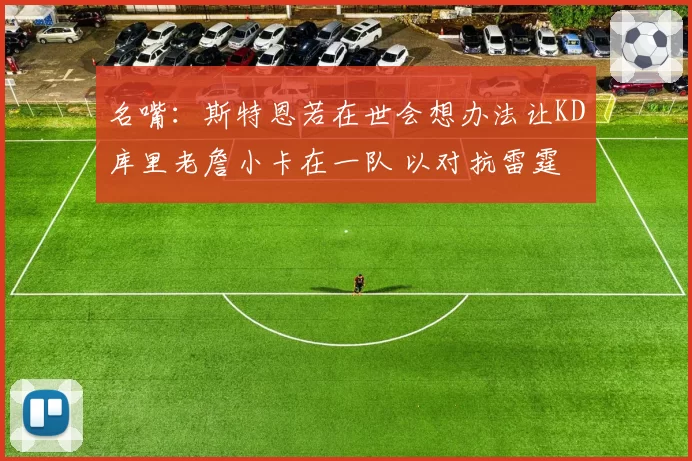 名嘴：斯特恩若在世会想办法让KD库里老詹小卡在一队 以对抗雷霆