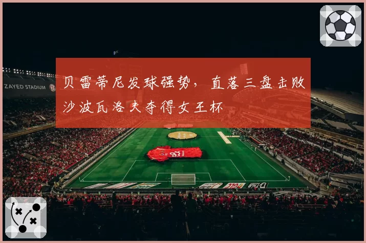 贝雷蒂尼发球强势，直落三盘击败沙波瓦洛夫夺得女王杯