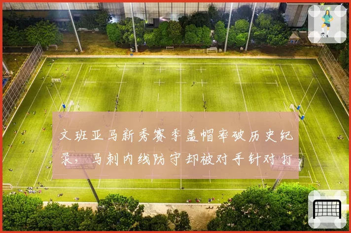 文班亚马新秀赛季盖帽率破历史纪录，马刺内线防守却被对手针对打爆