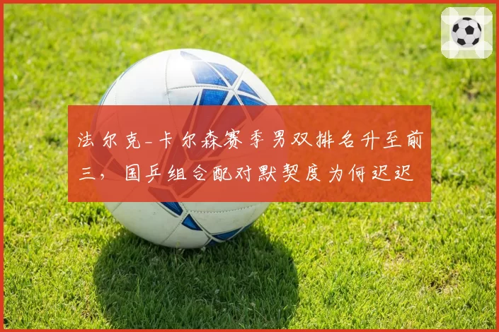 法尔克_卡尔森赛季男双排名升至前三，国乒组合配对默契度为何迟迟未达标？