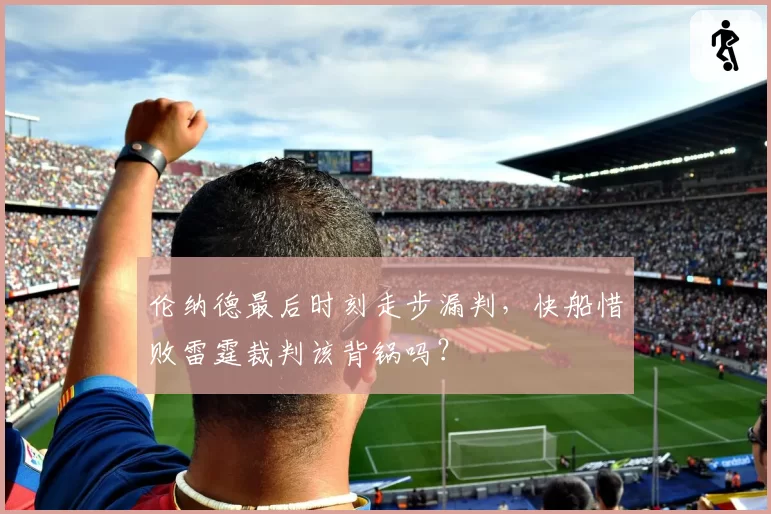 伦纳德最后时刻走步漏判,快船惜败雷霆裁判该背锅吗?