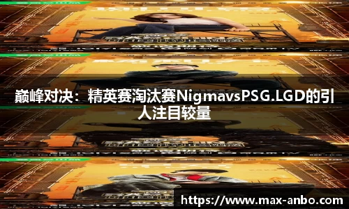 巅峰对决：精英赛淘汰赛NigmavsPSG.LGD的引人注目较量