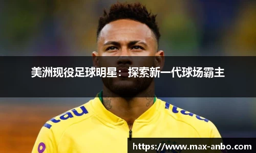 美洲现役足球明星：探索新一代球场霸主
