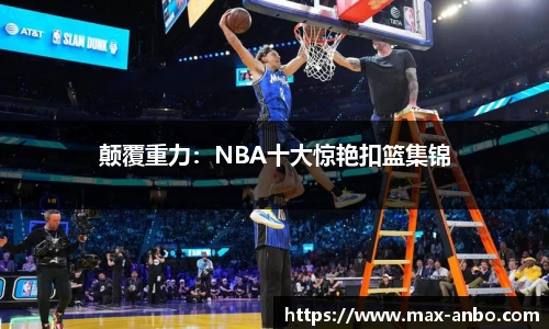 颠覆重力：NBA十大惊艳扣篮集锦